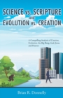 Science vs. Scripture and Evolution vs. Creation : A Compelling Analysis of Creation, Evolution, the Big Bang, God, Jesus, and Heaven - Book