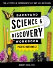 Backyard Science & Discovery Workbook: Pacific Northwest : Fun Activities & Experiments That Get Kids Outdoors - Book