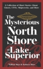 The Mysterious North Shore of Lake Superior : A Collection of Short Stories About Ghosts, UFOs, Shipwrecks, and More - Book