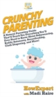 Crunchy Parenting : A Natural Parenting Guide That'll Teach You Everything You'll Ever Need to Know About Babywearing, Bodily Autonomy, Breastfeeding, Cloth Diapering, and More! - Book