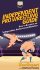 Independent Pro Wrestling Guide : How To Become an Independent Professional Wrestler - Book