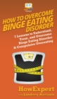 How To Overcome Binge Eating Disorder : 7 Lessons to Understand, Treat, and Overcome Binge Eating Disorder & Compulsive Overeating - Book