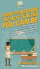 How To Become The Best Teacher You Can Be : 7 Steps to Becoming the Best Teacher You Can Be, Connect with Students, and Make a Positive Impact in Their Lives! - Book