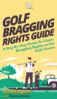 Golf Bragging Rights Guide : A Step By Step Guide To Claim Bragging Rights on the Golf Course - Book