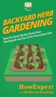Backyard Herb Gardening : How To Grow Herbs From Your Backyard and Use It For Everyday Life - Book