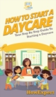 How To Start a Daycare : Your Step By Step Guide To Starting a Daycare - Book