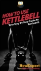 How To Use Kettlebell : Your Step By Step Guide To Using Kettlebells - Book