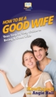 How To Be a Good Wife : Your Step By Step Guide To Being a Good Wife - Book