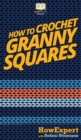 How To Crochet Granny Squares : Your Step By Step Guide To Crocheting Granny Squares - Book