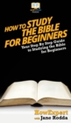 How To Study The Bible for Beginners : Your Step By Step Guide To Studying The Bible for Beginners - Book