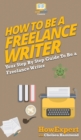 How To Be a Freelance Writer : Your Step By Step Guide To Be a Freelance Writer - Book