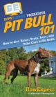 Pit Bull 101 : How to Get, Raise, Train, Love, and Take Care of Pit Bulls - Book