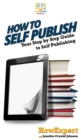 How To Self Publish : Your Step By Step Guide To Self Publishing - Book