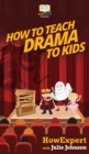 How To Teach Drama To Kids : Your Step By Step Guide to Teaching Drama to Kids - Book