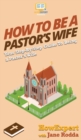 How to Be a Pastor's Wife : Your Step By Step Guide to Being a Pastor's Wife - Book