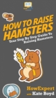 How To Raise Hamsters : Your Step By Step Guide To Raising Hamsters - Book