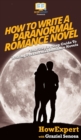 How To Write a Paranormal Romance Novel : Your Step By Step Guide To Writing Paranormal Romance Novels - Book