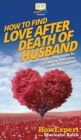 How To Find Love After Death Of Husband : Your Step By Step Guide To Finding Love After Death Of Husband - Book