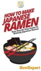How To Make Japanese Ramen : Your Step By Step Guide To Making Japanese Ramen - Book
