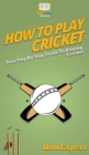 How To Play Cricket : Your Step By Step Guide To Playing Cricket - Book