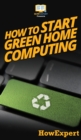 How To Start Green Home Computing : Your Step By Step Guide To Green Home Computing - Book