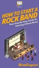 How To Start a Rock Band : Your Step By Step Guide To Starting a Rock Band - Book