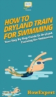 How To Dryland Train For Swimming : Your Step By Step Guide To Dryland Training For Swimming - Book
