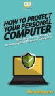 How To Protect Your Personal Computer : Your Step By Step Guide To Protecting Your Personal Computer - Book