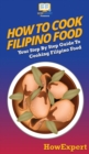 How To Cook Filipino Food : Your Step By Step Guide To Cooking Filipino Food - Book