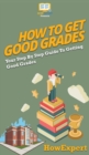 How To Get Good Grades : Your Step By Step Guide To Getting Good Grades - Book