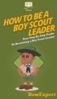 How To Be A Boy Scout Leader : Your Step By Step Guide To Becoming a Boy Scout Leader - Book