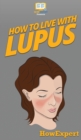 How To Live With Lupus : Your Step By Step Guide To Living With Lupus - Book