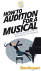 How To Audition For a Musical : Your Step By Step Guide To Auditioning For a Musical - Book