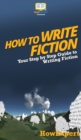How To Write Fiction : Your Step By Step Guide To Writing Fiction - Book