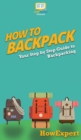 How to Backpack : Your Step By Step Guide To Backpacking - Book