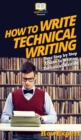 How To Write Technical Writing : Your Step By Step Guide To Writing Technical Writing - Book