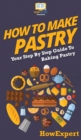 How To Make Pastry : Your Step By Step Guide To Baking Pastry - Book