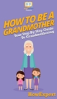 How To Be a Grandmother : Your Step By Step Guide To Grandmothering - Book