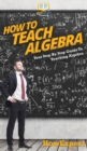 How To Teach Algebra : Your Step By Step Guide To Teaching Algebra - Book