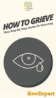 How To Grieve : Your Step By Step Guide To Grieving - Book