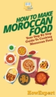 How To Make Moroccan Food : Your Step By Step Guide To Cooking Moroccan Food - Book