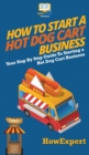 How to Start a Hot Dog Cart Business : Your Step By Step Guide to Starting a Hot Dog Cart Business - Book