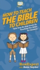 How to Teach the Bible to Children : Your Step By Step Guide to Teaching the Bible to Children - Book