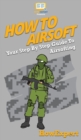How To Airsoft : Your Step By Step Guide To Airsofting - Book