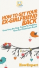 How to Get Your Ex-Girlfriend Back : Your Step By Step Guide to Getting Your Ex-Girlfriend Back - Book
