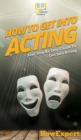How To Get Into Acting : Your Step By Step Guide To Get Into Acting - Book