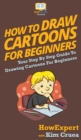 How To Draw Cartoons For Beginners : Your Step By Step Guide To Drawing Cartoons For Beginners - Book