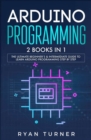 Arduino Programming : 2 books in 1 - The Ultimate Beginner's & Intermediate Guide to Learn Arduino Programming Step by Step - Book