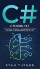 C# : 2 books in 1 - The Ultimate Beginner's & Intermediate Guide to Learn C# Programming Step By Step - Book