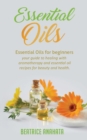 Essential Oils : Essential Oils for beginners your guide to healing with aromatherapy and essential oil recipes for beauty and health - Book